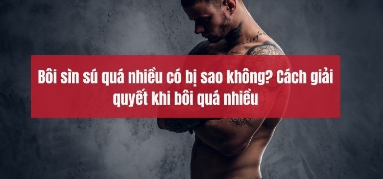 Bôi sìn sú quá nhiều có bị sao không? Cách giải quyết khi bôi quá nhiều